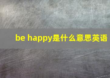 be happy是什么意思英语